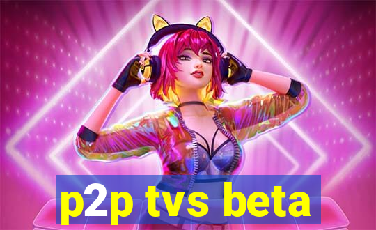 p2p tvs beta